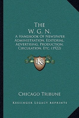 The W. G. N.: A Handbook Of Newspaper Administration, Editorial, Advertising, Production, Circulation, Etc. (1922)