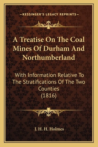A Treatise On The Coal Mines Of Durham And Northumberland: With Information Relative To The Stratifications Of The Two Counties (1816)