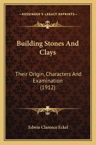 Building Stones And Clays: Their Origin, Characters And Examination (1912)