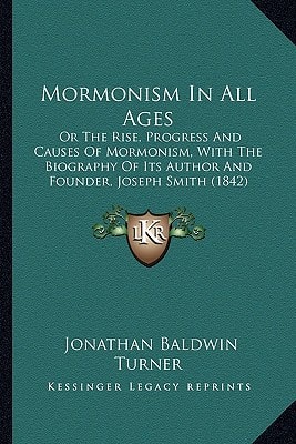 Mormonism In All Ages: Or The Rise, Progress And Causes Of Mormonism, With The Biography Of Its Author And Founder, Joseph Smith (1842)
