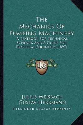 The Mechanics Of Pumping Machinery: A Textbook For Technical Schools And A Guide For Practical Engineers (1897)