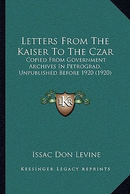 Letters From The Kaiser To The Czar: Copied From Government Archives In Petrograd, Unpublished Before 1920 (1920)