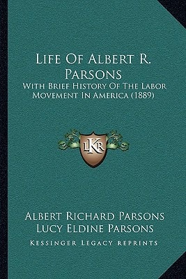 Life Of Albert R. Parsons: With Brief History Of The Labor Movement In America (1889)