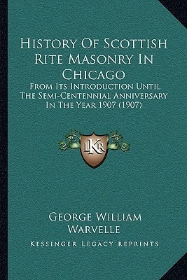 History Of Scottish Rite Masonry In Chicago: From Its Introduction Until The Semi-Centennial Anniversary In The Year 1907 (1907)