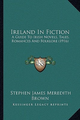 Ireland In Fiction: A Guide To Irish Novels, Tales, Romances And Folklore (1916)