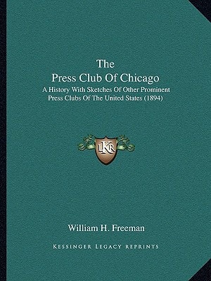 The Press Club Of Chicago: A History With Sketches Of Other Prominent Press Clubs Of The United States (1894)
