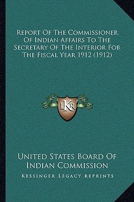 Report Of The Commissioner Of Indian Affairs To The Secretary Of The Interior For The Fiscal Year 1912 (1912)