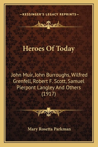 Heroes Of Today: John Muir, John Burroughs, Wilfred Grenfell, Robert F. Scott, Samuel Pierpont Langley And Others (1917)