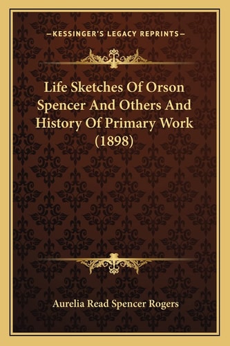 Life Sketches Of Orson Spencer And Others And History Of Primary Work (1898)