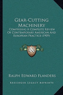 Gear-Cutting Machinery: Comprising A Complete Review Of Contemporary American And European Practice (1909)