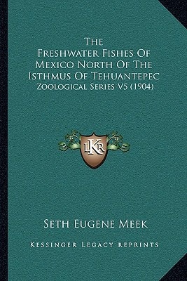 The Freshwater Fishes Of Mexico North Of The Isthmus Of Tehuantepec: Zoological Series V5 (1904)
