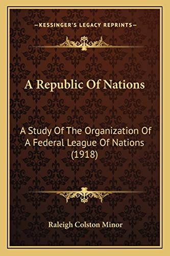 A Republic Of Nations: A Study Of The Organization Of A Federal League Of Nations (1918)