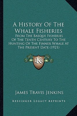 A History Of The Whale Fisheries: From The Basque Fisheries Of The Tenth Century To The Hunting Of The Finner Whale At The Present Date (1921)