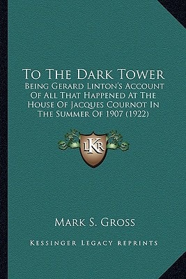To The Dark Tower: Being Gerard Linton's Account Of All That Happened At The House Of Jacques Cournot In The Summer Of 1907 (1922)