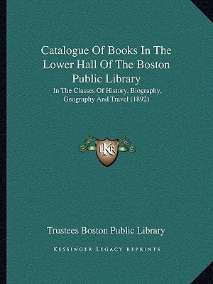 Catalogue Of Books In The Lower Hall Of The Boston Public Library: In The Classes Of History, Biography, Geography And Travel (1892)