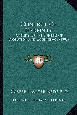 Control Of Heredity: A Study Of The Genesis Of Evolution And Degeneracy (1903)