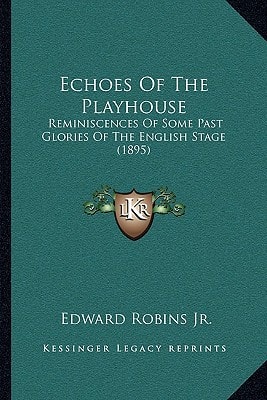 Echoes Of The Playhouse: Reminiscences Of Some Past Glories Of The English Stage (1895)