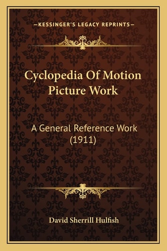 Cyclopedia Of Motion Picture Work: A General Reference Work (1911)