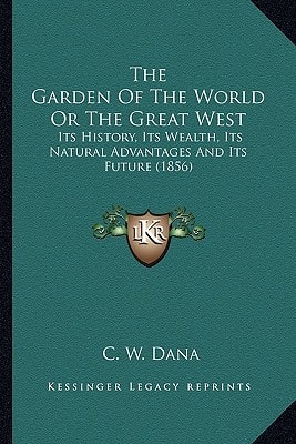 The Garden Of The World Or The Great West: Its History, Its Wealth, Its Natural Advantages And Its Future (1856)