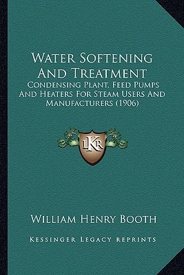 Water Softening And Treatment: Condensing Plant, Feed Pumps And Heaters For Steam Users And Manufacturers (1906)