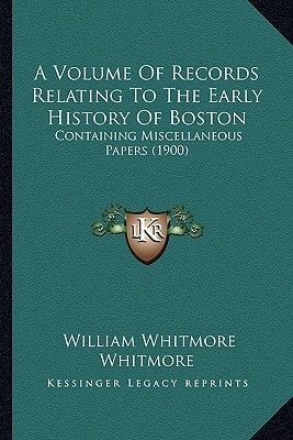 A Volume Of Records Relating To The Early History Of Boston: Containing Miscellaneous Papers (1900)