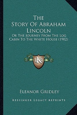 The Story Of Abraham Lincoln: Or The Journey From The Log Cabin To The White House (1902)