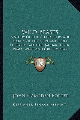 Wild Beasts: A Study Of The Characters And Habits Of The Elephant, Lion, Leopard, Panther, Jaguar, Tiger, Puma, Wolf And Grizzly Bear (1894)