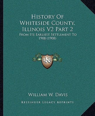 History Of Whiteside County, Illinois V2 Part 2: From Its Earliest Settlement To 1908 (1908)