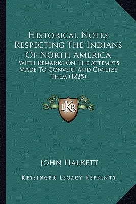 Historical Notes Respecting The Indians Of North America: With Remarks On The Attempts Made To Convert And Civilize Them (1825)