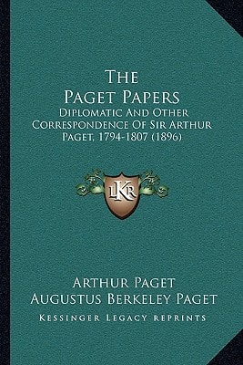 The Paget Papers: Diplomatic And Other Correspondence Of Sir Arthur Paget, 1794-1807 (1896)