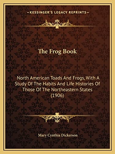 The Frog Book: North American Toads And Frogs, With A Study Of The Habits And Life Histories Of Those Of The Northeastern States (1906)