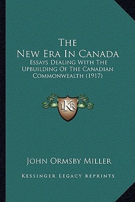 The New Era In Canada: Essays Dealing With The Upbuilding Of The Canadian Commonwealth (1917)