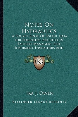 Notes On Hydraulics: A Pocket Book Of Useful Data For Engineers, Architects, Factory Managers, Fire Insurance Inspectors And Students (1907)