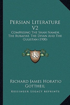 Persian Literature V2: Comprising The Shah Nameh, The Rubaiyat, The Divan And The Gulistan (1900)