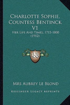 Charlotte Sophie, Countess Bentinck V1: Her Life And Times, 1715-1800 (1912)