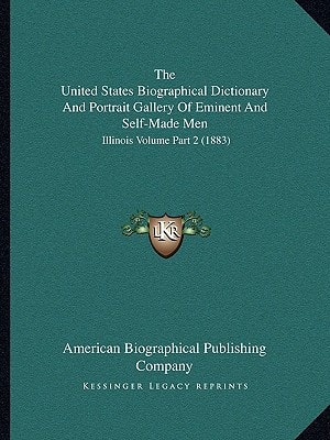 The United States Biographical Dictionary And Portrait Gallery Of Eminent And Self-Made Men: Illinois Volume Part 2 (1883)