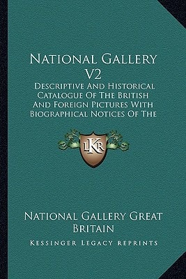 National Gallery V2: Descriptive And Historical Catalogue Of The British And Foreign Pictures With Biographical Notices Of The Painters, Indices, Etc. (1913)