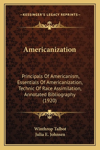 Americanization: Principals Of Americanism, Essentials Of Americanization, Technic Of Race Assimilation, Annotated Bibliography (1920)