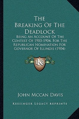 The Breaking Of The Deadlock: Being An Account Of The Contest Of 1903-1904, For The Republican Nomination For Governor Of Illinois (1904)
