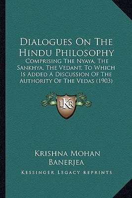 Dialogues On The Hindu Philosophy: Comprising The Nyaya, The Sankhya, The Vedant, To Which Is Added A Discussion Of The Authority Of The Vedas (1903)