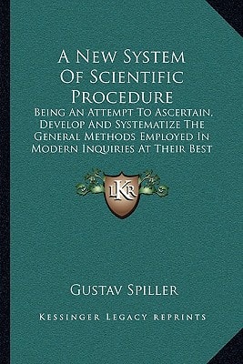 A New System Of Scientific Procedure: Being An Attempt To Ascertain, Develop And Systematize The General Methods Employed In Modern Inquiries At Their Best (1921)