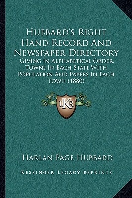 Hubbard's Right Hand Record And Newspaper Directory: Giving In Alphabetical Order, Towns In Each State With Population And Papers In Each Town (1880)