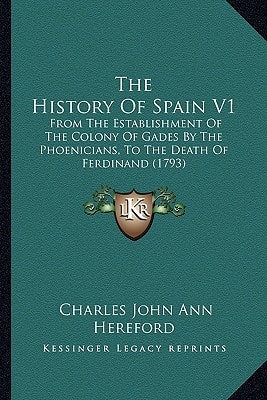 The History Of Spain V1: From The Establishment Of The Colony Of Gades By The Phoenicians, To The Death Of Ferdinand (1793)