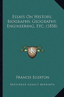 Essays on History, Biography, Geography, Engineering, Etc. (1858)