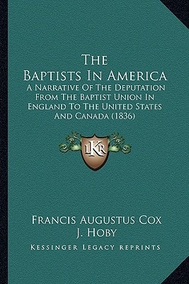 The Baptists In America: A Narrative Of The Deputation From The Baptist Union In England To The United States And Canada (1836)