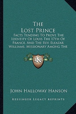 The Lost Prince: Facts Tending To Prove The Identity Of Louis The 17th Of France, And The Rev. Eleazar Williams, Missionary Among The Indians Of North America (1854)