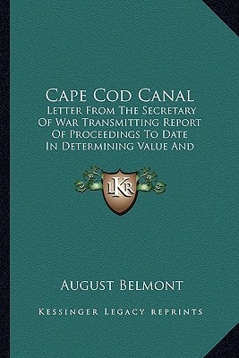 Cape Cod Canal: Letter From The Secretary Of War Transmitting Report Of Proceedings To Date In Determining Value And Advisability Of Purchase Of The Cape Cod Canal (1919)