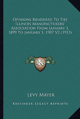 Opinions Rendered To The Illinois Manufacturers' Association From January 1, 1899 To January 1, 1907 V2 (1913)