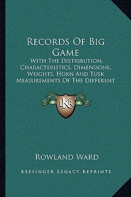Records Of Big Game: With The Distribution, Characteristics, Dimensions, Weights, Horn And Tusk Measurements Of The Different Species (1903)