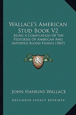 Wallace's American Stud Book V2: Being A Compilation Of The Pedigrees Of American And Imported Blood Horses (1867)